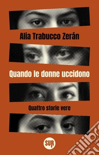 Quando le donne uccidono. Quattro storie vere libro
