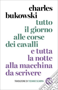 Tutto il giorno alle corse dei cavalli e tutta la notte alla macchina da scrivere. Nuova ediz. libro