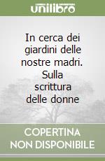 In cerca dei giardini delle nostre madri. Sulla scrittura delle donne libro