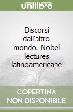Discorsi dall'altro mondo. Nobel lectures latinoamericane libro