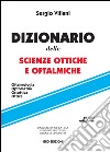 Dizionario delle scienze ottiche e oftalmiche. Oftalmologia, optometria, ortottica, ottica libro