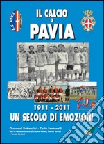 Il calcio a Pavia. 1911-2011 un secolo di emozioni libro