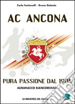 AC Ancona. Pura passione dal 1905. Almanacco biancorosso libro