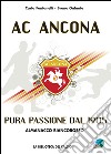 AC Ancona. Pura passione dal 1905. Almanacco biancorosso libro
