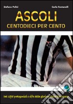 Ascoli centodieci per cento. Dal 1898 protagonisti e cifre della gloriosa storia bianconera libro