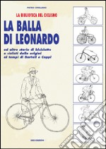 La balla di Leonardo ed altre storie di biciclette e ciclisti dalle origini ai tempi di Bartali e Coppi libro