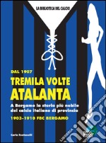 Dal 1907 tremila volte Atalanta. A Bergamo la storia più nobile del calcio libro