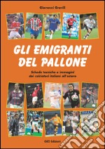 Gli emigranti del pallone. Schede tecniche e immagini dei calciatori italiani all'estero