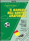 Manuale dell'arbitro amatoriale. Calcio a 11, calcio a 7, calcio a 5. Aspetto tecnico e psicologico dell'arbitro. Regolamenti, casistica, guida pratica libro di Coppola Massimiliano