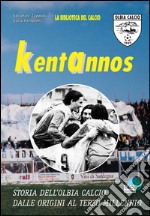 Kentannos. Storia dell'Olbia calcio dalle origini al terzo millennio libro