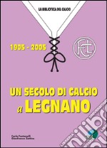 Un secolo di calcio a Legnano 1905-2005