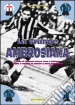 La grande ambrosiana. L'inter di Meazza contro Juve e Bologna. Storia e numeri di uomini e fatti leggendari libro