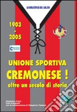 Unione sportiva cremonese! 1903-2005 oltre un secolo di storia