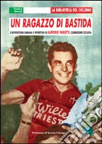 Un ragazzo di Bastida. L'avventura umana e sportiva di Alfredo Pasotti, corridore ciclista libro