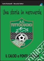 Una storia in neroverde. AC tuttocuoio 1957. Il calcio a Ponte a Egola libro