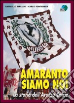 Amaranto siamo noi. La storia dell'Arezzo calcio libro