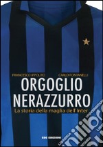 Orgoglio nerazzurro. La storia della maglia dell'Inter. Ediz. illustrata libro