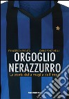 Orgoglio nerazzurro. La storia della maglia dell'Inter. Ediz. illustrata libro