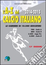 L'A-Z del calcio Italiano 2014-2015. Le carriere di 10.000 giocatori