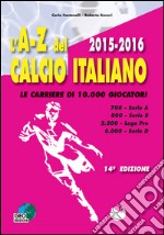 L'A-Z del calcio italiano (2015-16). Le carriere di 10.000 giocatori. Serie A, B, Lega Pro, D