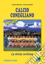 Calcio Conegliano 1907-2017. La storia continua. Ediz. illustrata