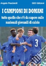 I campioni di domani. Tutto quello che c'è da sapere sulle nazionali giovanili di calcio libro