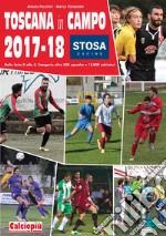 Toscana in campo 2017-18. Dalla serie D alla 3. categoria oltre 500 squadre e 12.000 calciatori. Ediz. illustrata