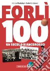 Forlì 100. Un secolo di calcio biancorosso. Ediz. illustrata libro
