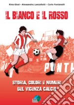 Il bianco e il rosso. Storia, colori e numeri del Vicenza Calcio. Ediz. illustrata libro