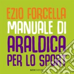 Manuale di araldica per lo sport. Ediz. illustrata libro