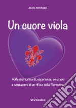 Un cuore viola. Riflessioni, ricordi, esperienze, emozioni e sensazioni di un tifoso della Fiorentina libro