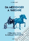 Da Messenger a Varenne. C'era una volta il cavallo trottatore libro di Zanetti Giuseppe