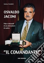 Osvaldo Jaconi «il comandante». Vita e miracoli di un allenatore di calcio