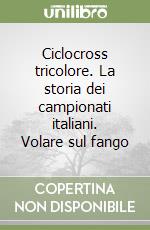 Ciclocross tricolore. La storia dei campionati italiani. Volare sul fango libro