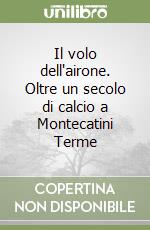 Il volo dell'airone. Oltre un secolo di calcio a Montecatini Terme libro