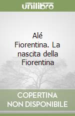 Alé Fiorentina. La nascita della Fiorentina libro