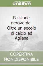 Passione neroverde. Oltre un secolo di calcio ad Agliana libro
