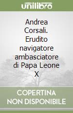 Andrea Corsali. Erudito navigatore ambasciatore di Papa Leone X libro