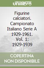 Figurine calciatori. Campionato Italiano Serie A 1929-1961. Vol. 1: 1929-1939 libro