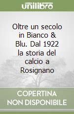 Oltre un secolo in Bianco & Blu. Dal 1922 la storia del calcio a Rosignano