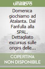 Domenica giochiamo ad Atalanta. Dal Fanfulla alla SPAL. Dettagliato excursus sulle origini delle denominazioni di centinaia di squadre italiane di ieri e di oggi