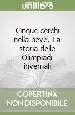 Cinque cerchi nella neve. La storia delle Olimpiadi invernali