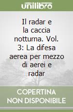 Il radar e la caccia notturna. Vol. 3: La difesa aerea per mezzo di aerei e radar libro