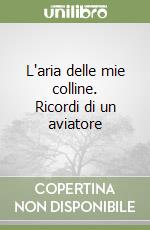 L'aria delle mie colline. Ricordi di un aviatore