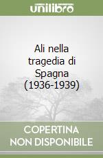 Ali nella tragedia di Spagna (1936-1939) libro