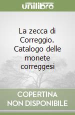 La zecca di Correggio. Catalogo delle monete correggesi