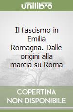 Il fascismo in Emilia Romagna. Dalle origini alla marcia su Roma