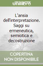 L'ansia dell'interpretazione. Saggi su ermeneutica, semiotica e decostruzione libro