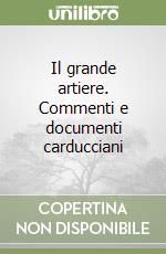 Il grande artiere. Commenti e documenti carducciani libro