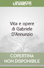 Vita e opere di Gabriele D'Annunzio libro